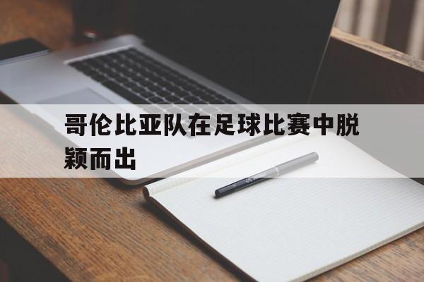 九游体育官网-哥伦比亚 足球队
