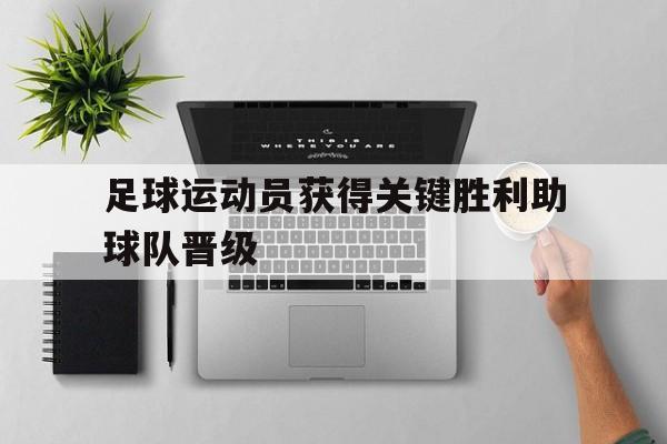 足球运动员获得关键胜利助球队晋级了吗